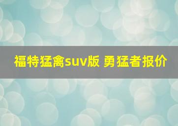 福特猛禽suv版 勇猛者报价